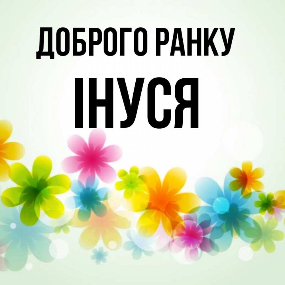 Открытка на каждый день з підписом, Інуся Доброго ранку позитивные цветочки Прикольна листівка з побажанням онлайн скачати безкоштовно 