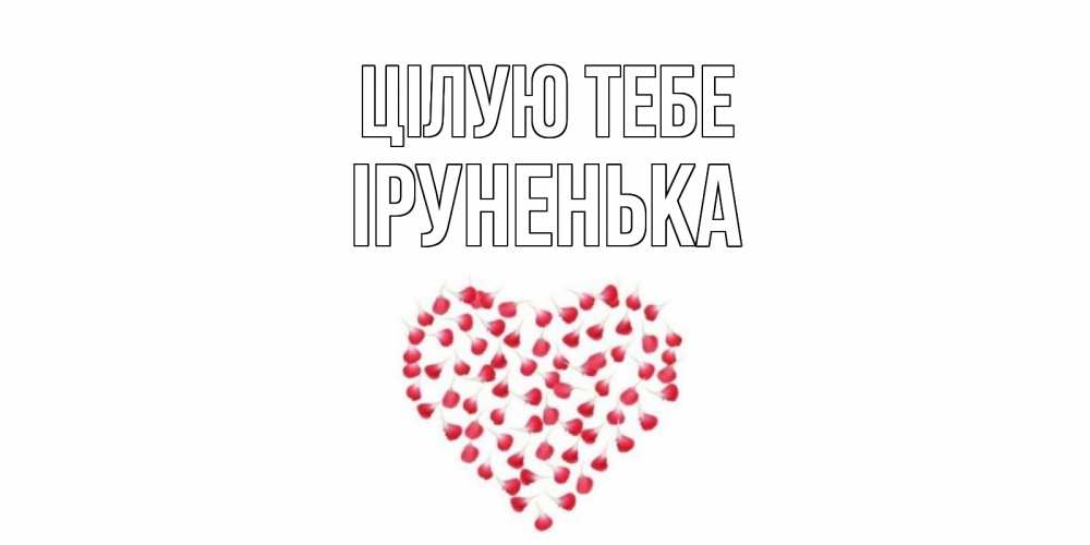 Открытка на каждый день з підписом, Іруненька Цілую тебе сердце Прикольна листівка з побажанням онлайн скачати безкоштовно 