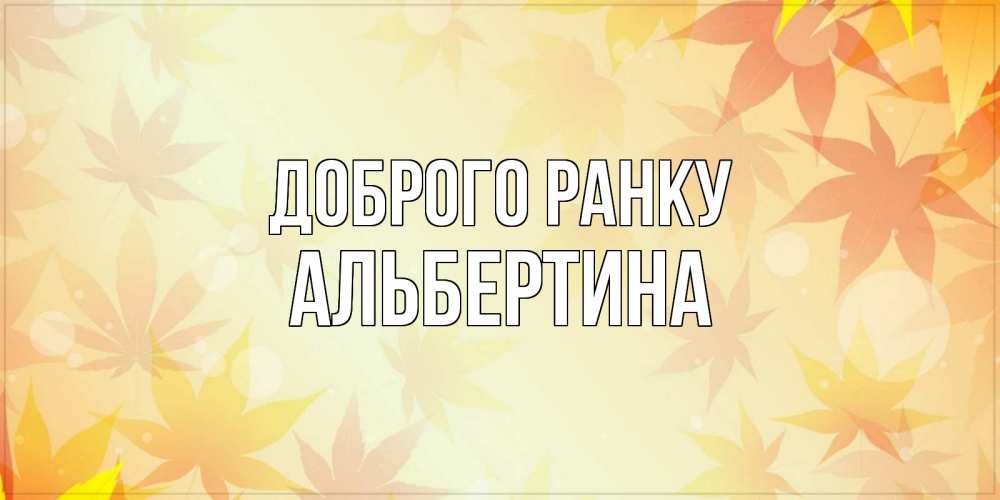 Открытка на каждый день з підписом, Альбертина Доброго ранку доброе утро Прикольна листівка з побажанням онлайн скачати безкоштовно 