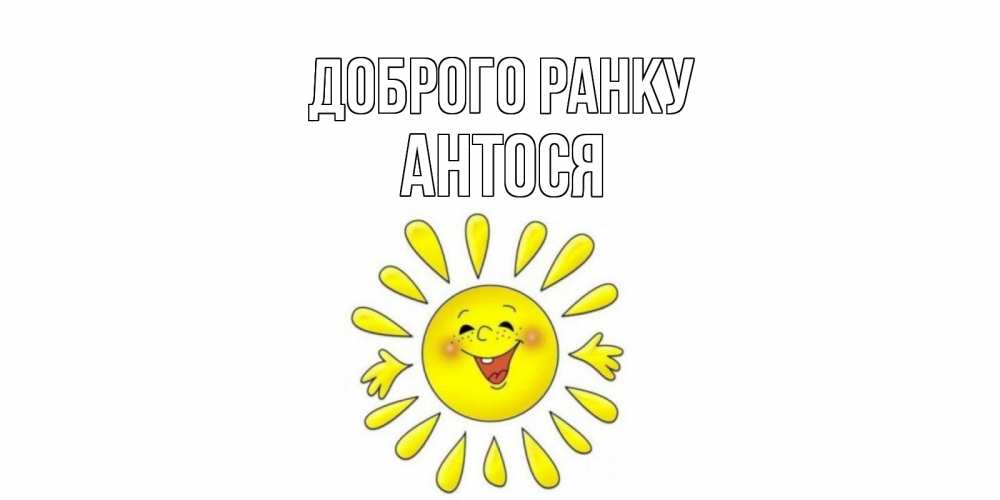 Открытка на каждый день з підписом, Антося Доброго ранку солнце Прикольна листівка з побажанням онлайн скачати безкоштовно 