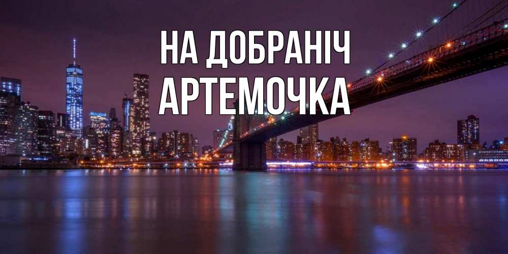 Открытка на каждый день з підписом, Артемочка На добраніч ночной мост Прикольна листівка з побажанням онлайн скачати безкоштовно 