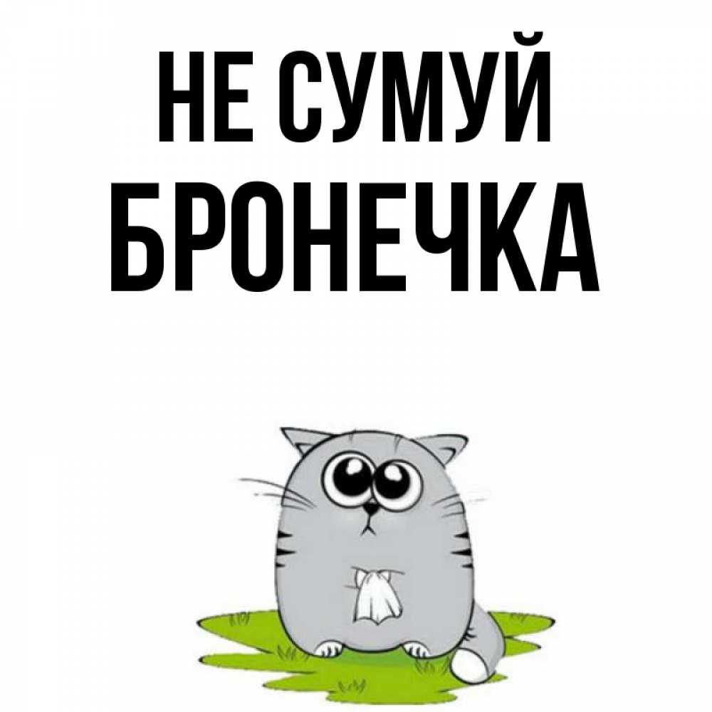 Открытка на каждый день з підписом, Бронечка Не сумуй грустный котяра Прикольна листівка з побажанням онлайн скачати безкоштовно 