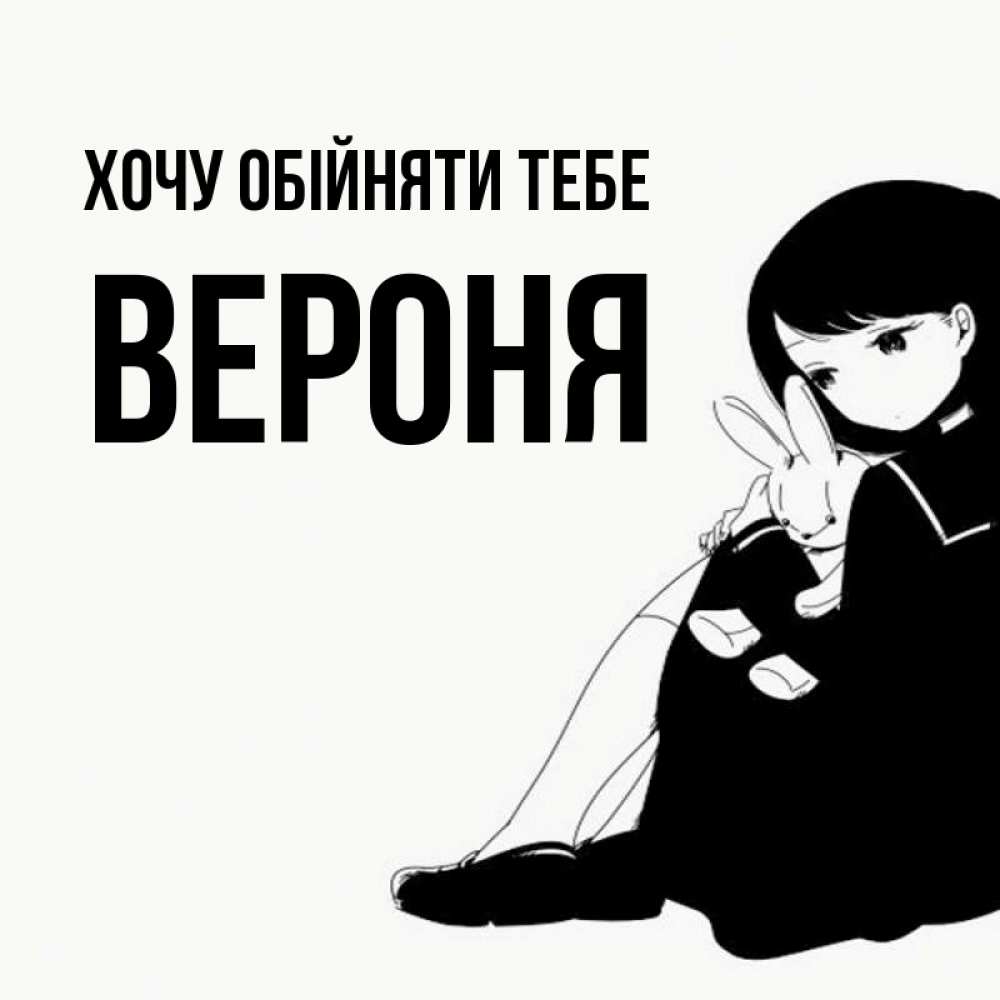 Открытка на каждый день з підписом, Вероня Хочу обійняти тебе чернобелая картнка Прикольна листівка з побажанням онлайн скачати безкоштовно 