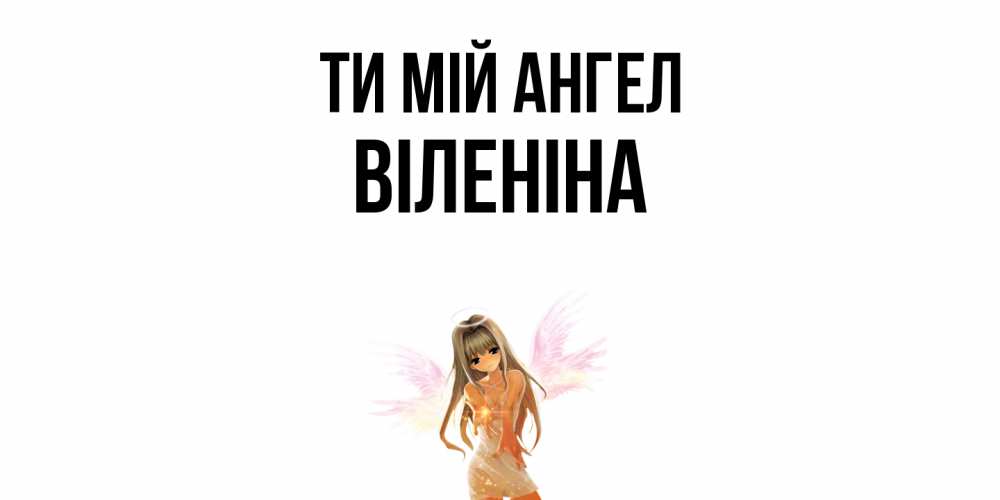 Открытка на каждый день з підписом, Віленіна Ти мій ангел ангел, аниме Прикольна листівка з побажанням онлайн скачати безкоштовно 