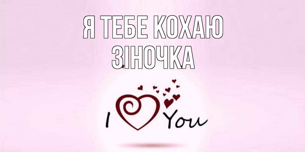 Открытка на каждый день з підписом, Зіночка Я тебе кохаю сердце Прикольна листівка з побажанням онлайн скачати безкоштовно 