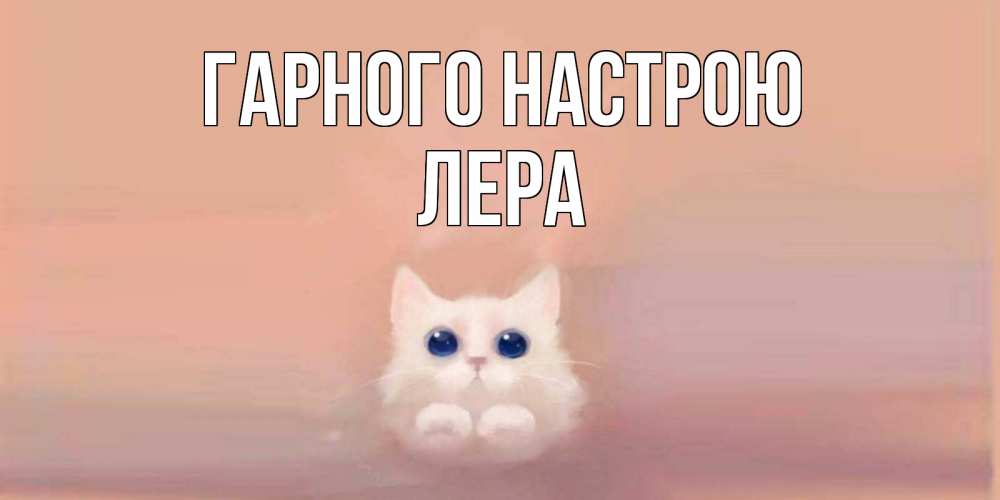 Открытка на каждый день з підписом, Лера Гарного настрою кошка Прикольна листівка з побажанням онлайн скачати безкоштовно 