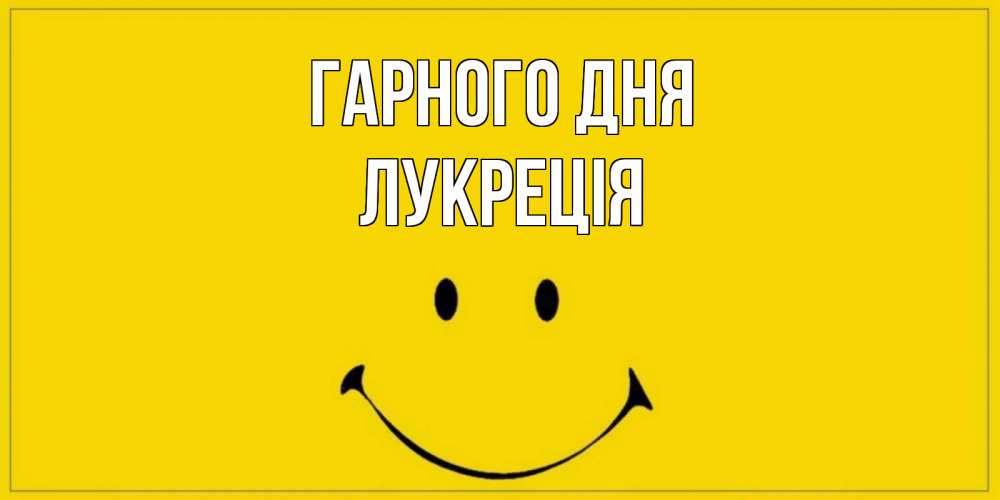 Открытка на каждый день з підписом, Лукреція Гарного дня улыбка Прикольна листівка з побажанням онлайн скачати безкоштовно 
