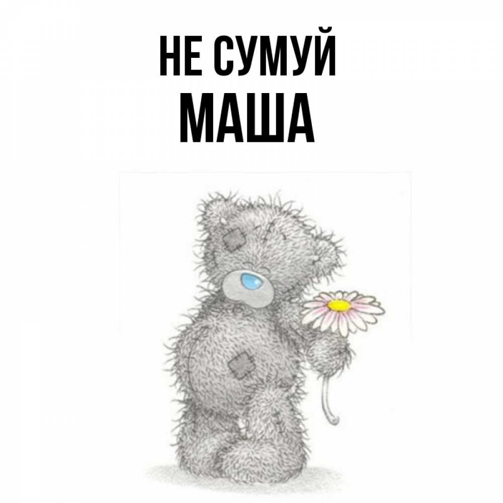 Открытка на каждый день з підписом, Маша Не сумуй Плюшевый медвежонок с заплатками Прикольна листівка з побажанням онлайн скачати безкоштовно 
