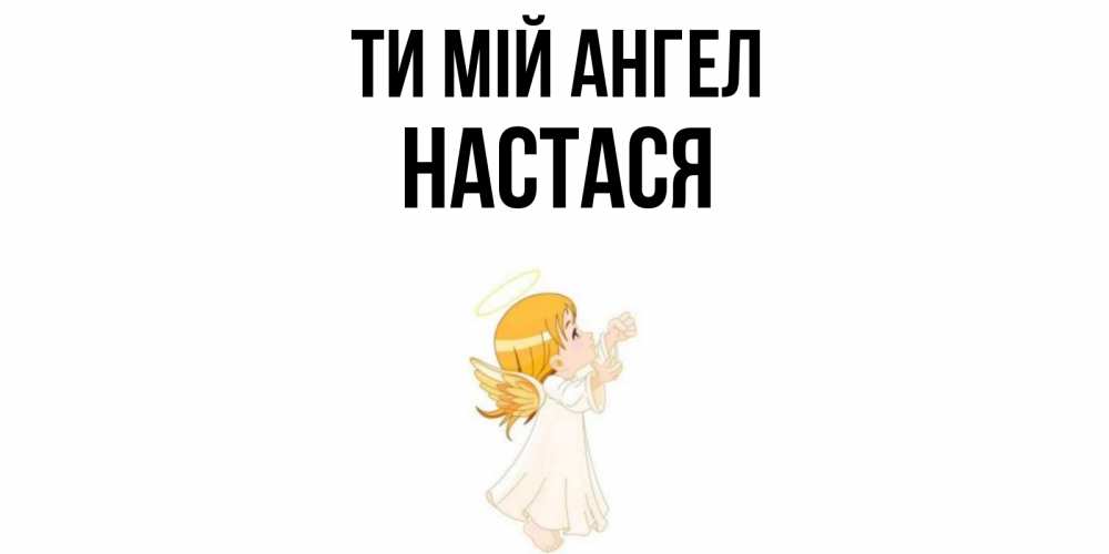 Открытка на каждый день з підписом, Настася Ти мій ангел ангел, девочка Прикольна листівка з побажанням онлайн скачати безкоштовно 