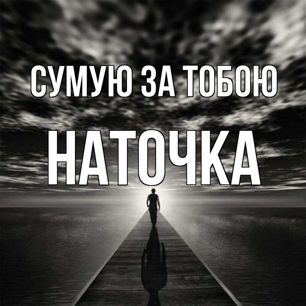 Открытка на каждый день з підписом, Наточка Сумую за тобою к тебе Прикольна листівка з побажанням онлайн скачати безкоштовно 