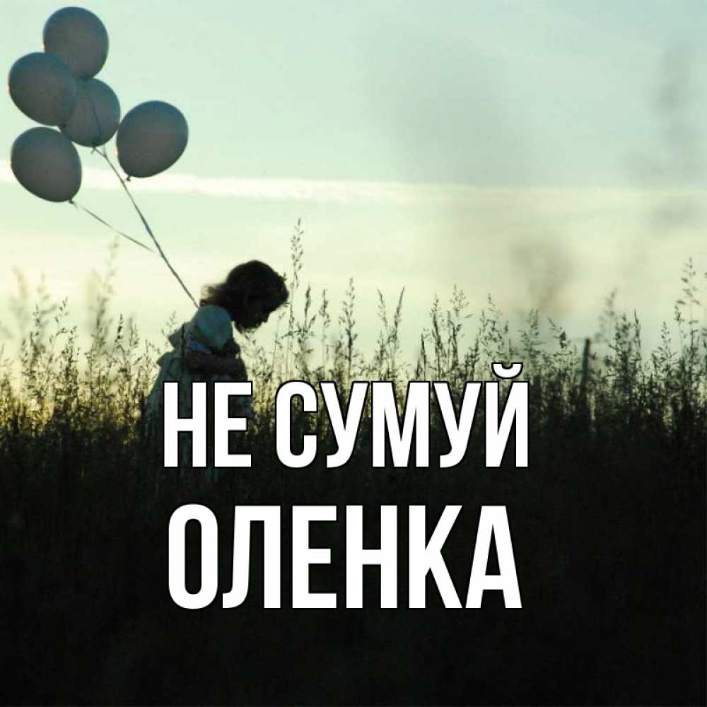 Открытка на каждый день з підписом, Оленка Не сумуй ребенок Прикольна листівка з побажанням онлайн скачати безкоштовно 