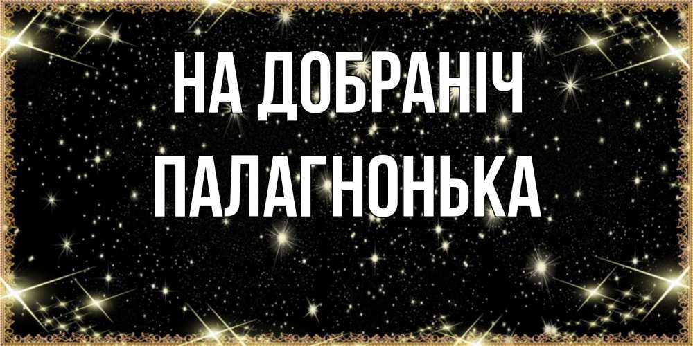 Открытка на каждый день з підписом, Палагнонька На добраніч засыпаем под звездами Прикольна листівка з побажанням онлайн скачати безкоштовно 