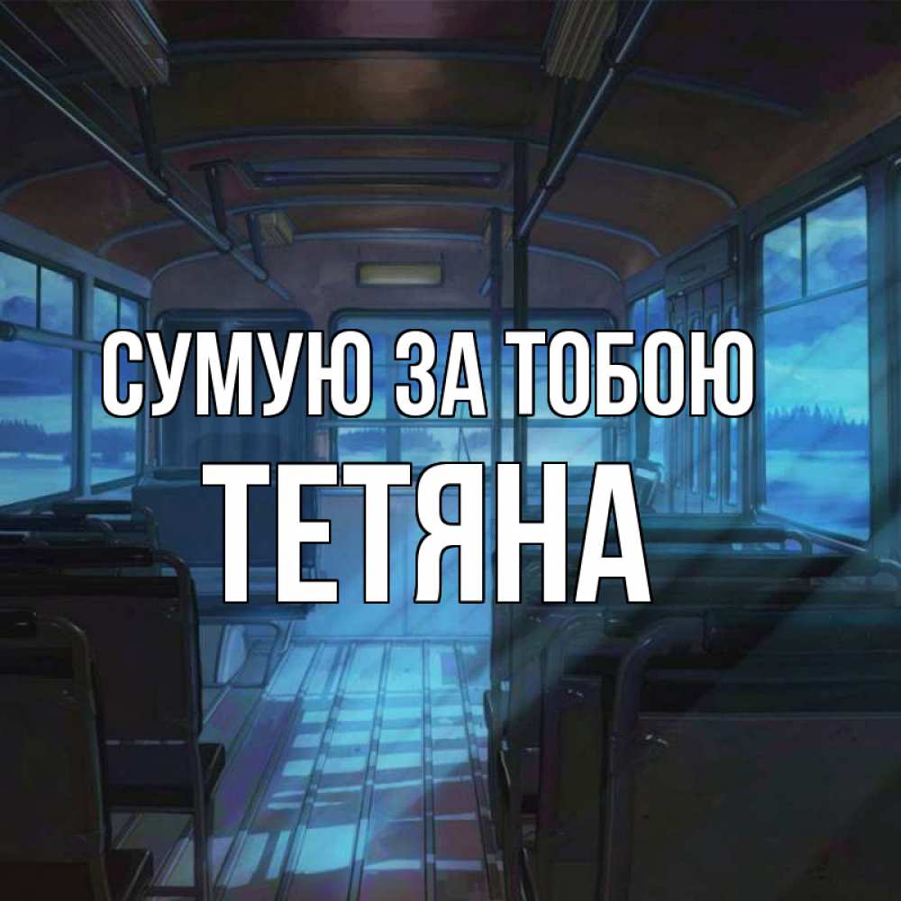 Открытка на каждый день з підписом, Тетяна Сумую за тобою тоска Прикольна листівка з побажанням онлайн скачати безкоштовно 