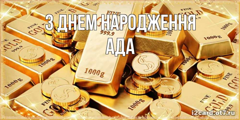 Открытка на каждый день з підписом, Ада З Днем народження золотые слитки и золотые монеты на открытке Прикольна листівка з побажанням онлайн скачати безкоштовно 