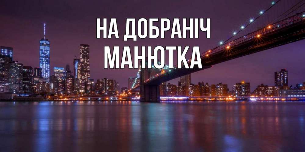 Открытка на каждый день з підписом, Манютка На добраніч ночной мост Прикольна листівка з побажанням онлайн скачати безкоштовно 