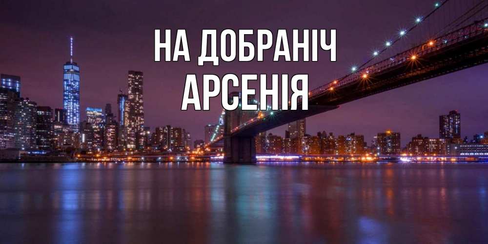 Открытка на каждый день з підписом, Арсенія На добраніч ночной мост Прикольна листівка з побажанням онлайн скачати безкоштовно 
