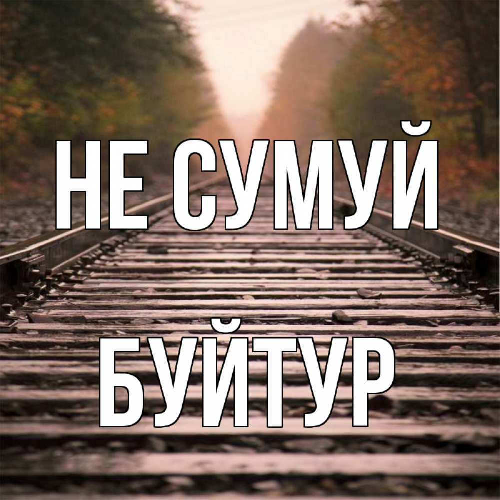 Открытка на каждый день з підписом, Буйтур Не сумуй лес и железная дорога Прикольна листівка з побажанням онлайн скачати безкоштовно 