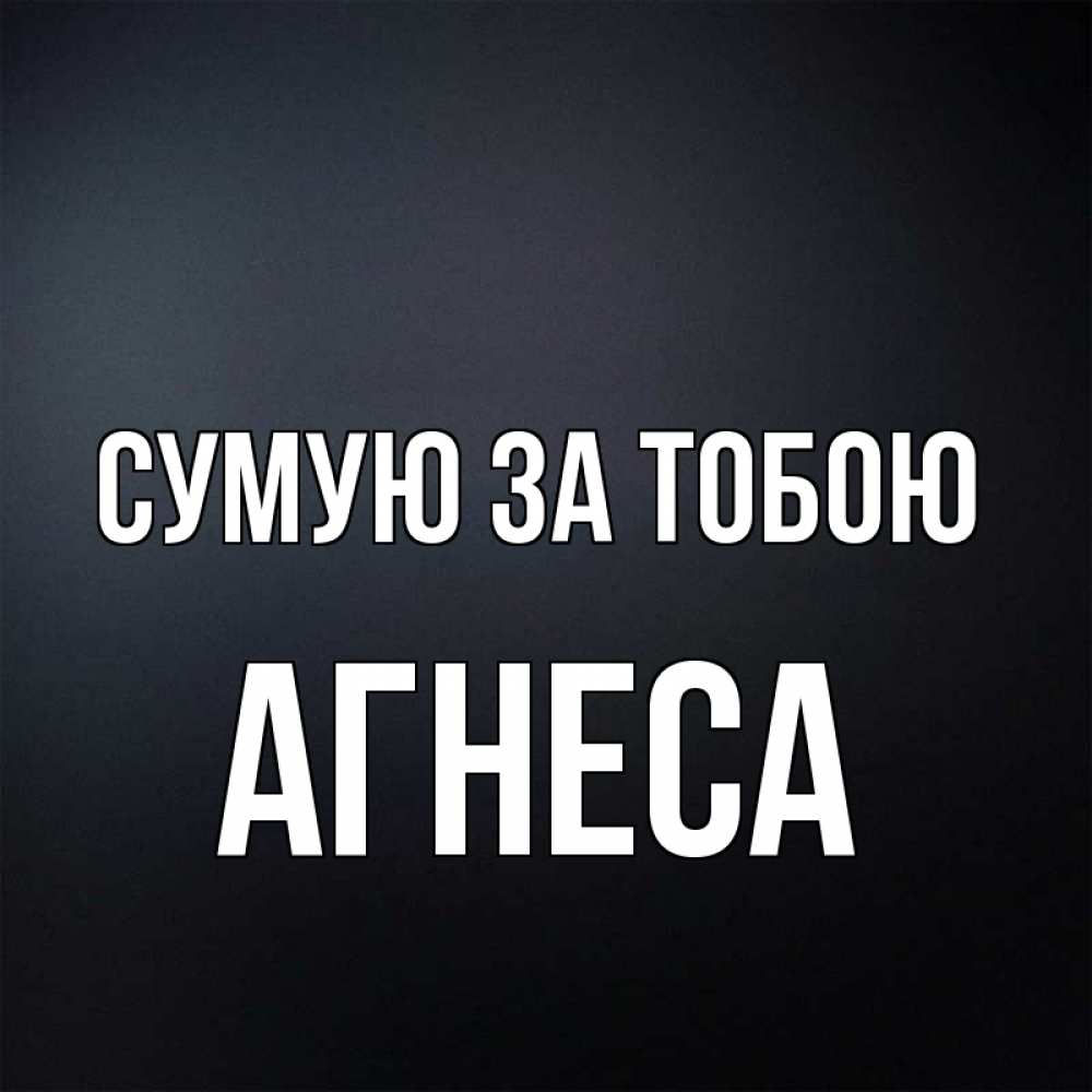 Открытка на каждый день з підписом, Агнеса Сумую за тобою с подписью Прикольна листівка з побажанням онлайн скачати безкоштовно 