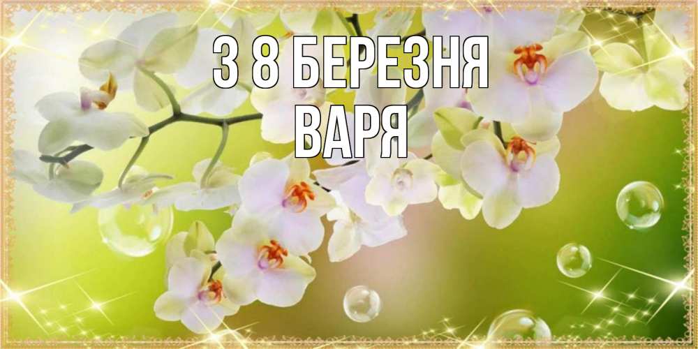 Открытка на каждый день з підписом, Варя З 8 БЕРЕЗНЯ открытка с цветами на международный женский день Прикольна листівка з побажанням онлайн скачати безкоштовно 