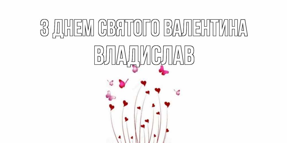 Открытка на каждый день з підписом, Владислав З Днем Святого Валентина валентинку подписать онлайн на день всех влюбленных Прикольна листівка з побажанням онлайн скачати безкоштовно 
