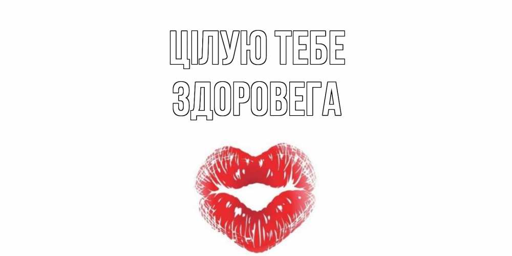 Открытка на каждый день з підписом, Здоровега Цілую тебе поцелуй Прикольна листівка з побажанням онлайн скачати безкоштовно 