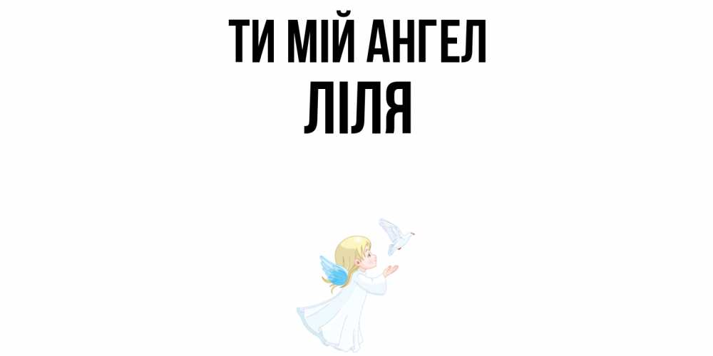 Открытка на каждый день з підписом, Ліля Ти мій ангел ангел, голубь Прикольна листівка з побажанням онлайн скачати безкоштовно 