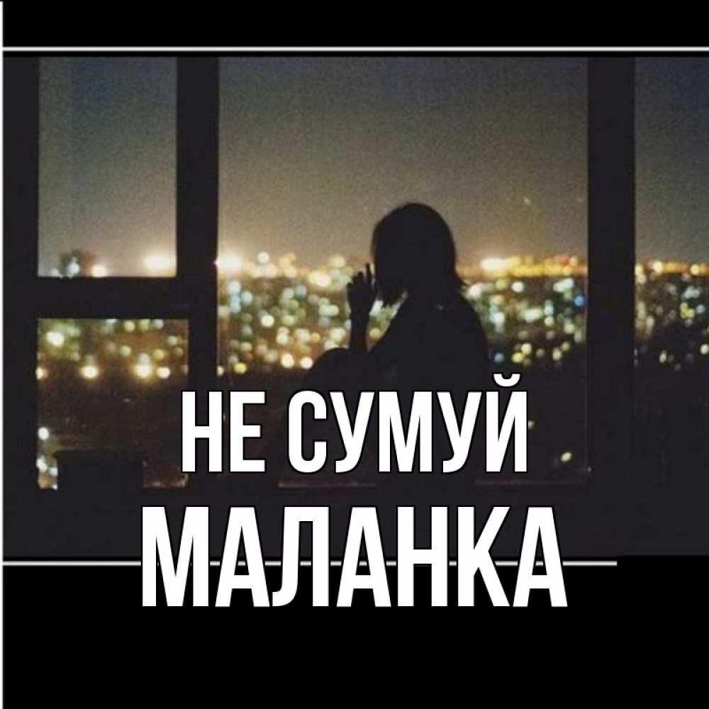 Открытка на каждый день з підписом, Маланка Не сумуй смотрит на ночной город Прикольна листівка з побажанням онлайн скачати безкоштовно 