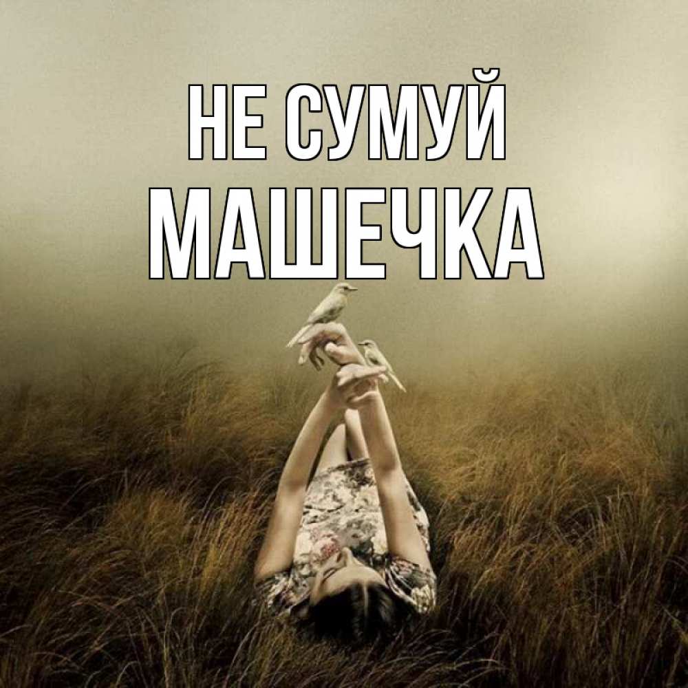 Открытка на каждый день з підписом, Машечка Не сумуй поле и туман Прикольна листівка з побажанням онлайн скачати безкоштовно 