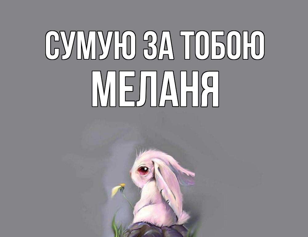 Открытка на каждый день з підписом, Меланя Сумую за тобою заяц Прикольна листівка з побажанням онлайн скачати безкоштовно 