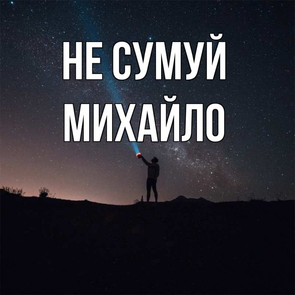 Открытка на каждый день з підписом, Михайло Не сумуй луч света и млечный путь Прикольна листівка з побажанням онлайн скачати безкоштовно 