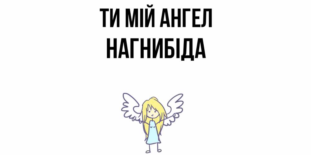 Открытка на каждый день з підписом, Нагнибіда Ти мій ангел ангел Прикольна листівка з побажанням онлайн скачати безкоштовно 