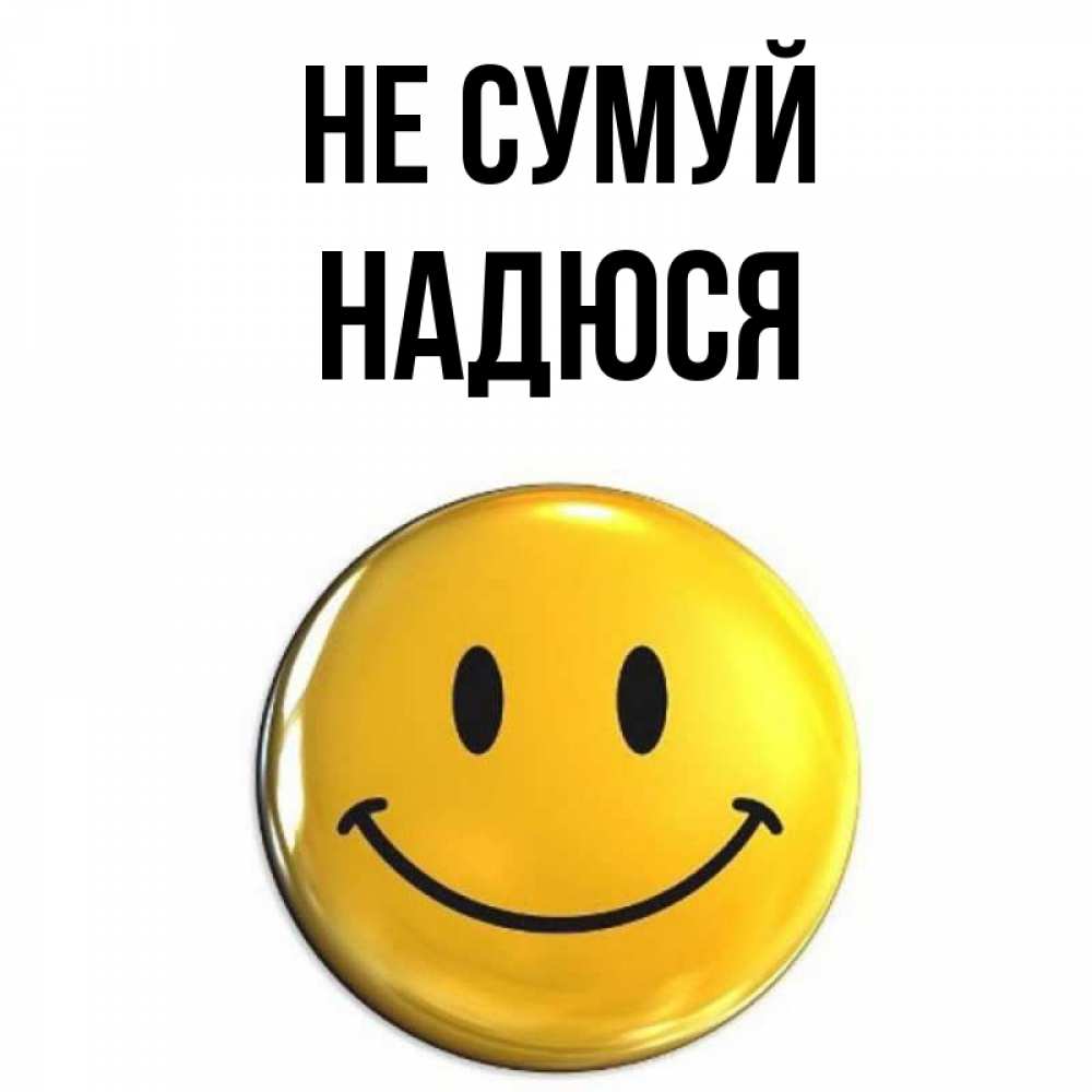 Открытка на каждый день з підписом, Надюся Не сумуй желаем всем позитива Прикольна листівка з побажанням онлайн скачати безкоштовно 