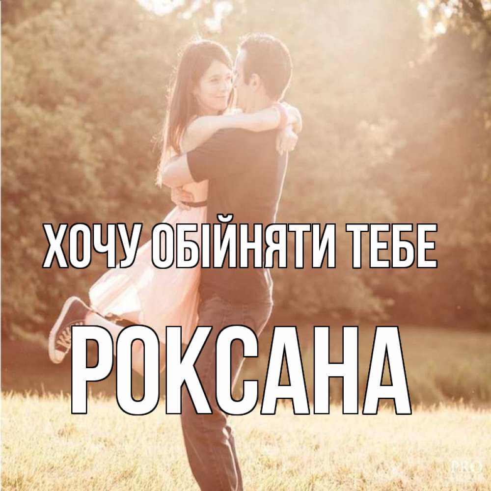 Открытка на каждый день з підписом, Роксана Хочу обійняти тебе парень и девушка фото под фильтром Прикольна листівка з побажанням онлайн скачати безкоштовно 