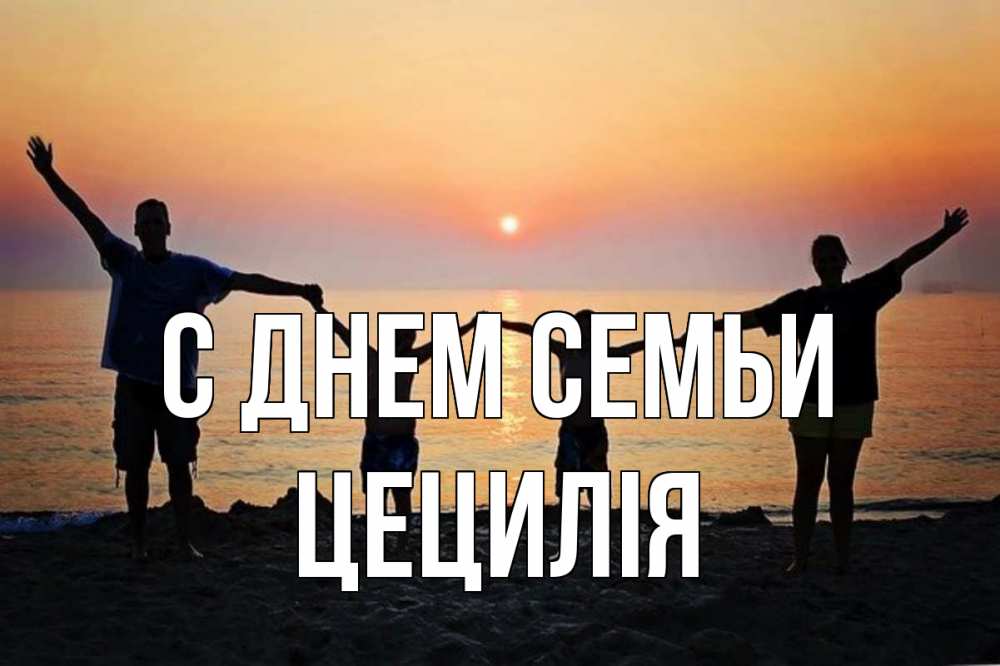 Открытка на каждый день з підписом, Цецилія С днем семьи мама, папа, дети, дочка,сын, море, пляж, закат Прикольна листівка з побажанням онлайн скачати безкоштовно 