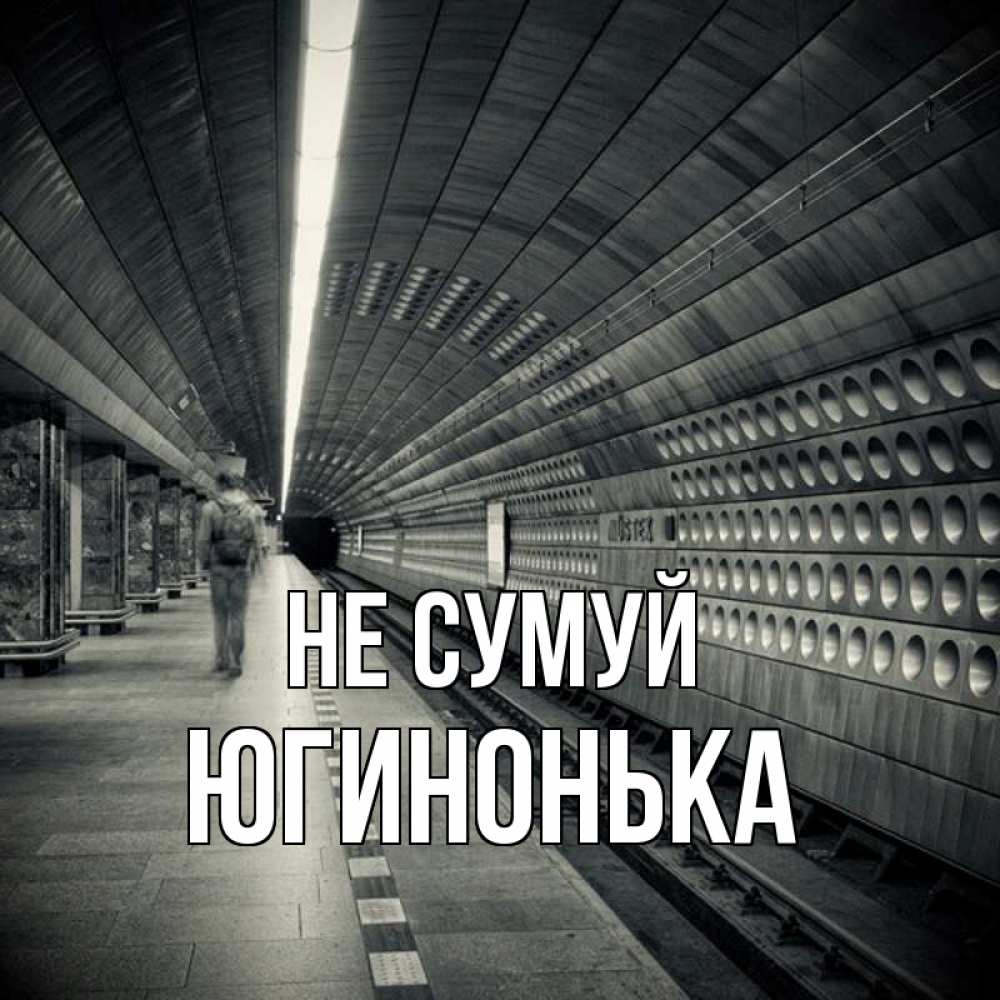 Открытка на каждый день з підписом, Югинонька Не сумуй пустая станция метро Прикольна листівка з побажанням онлайн скачати безкоштовно 