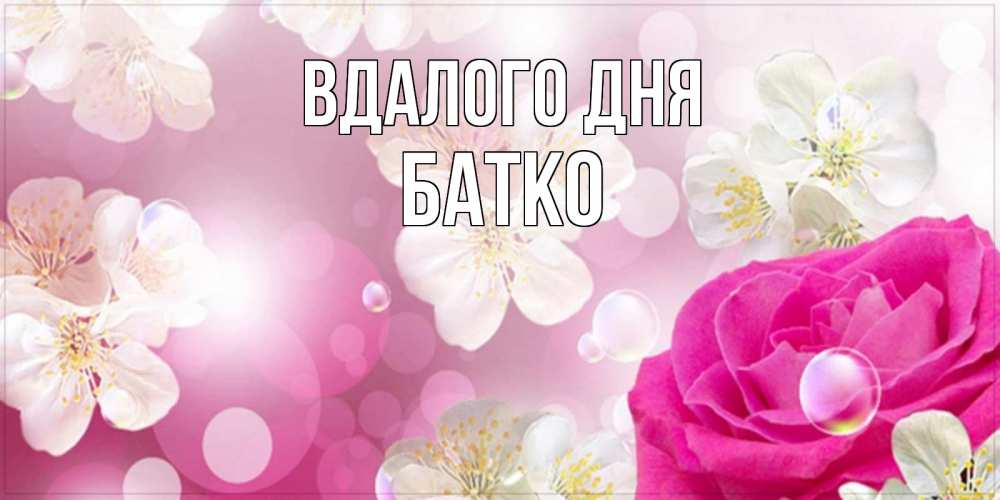 Открытка на каждый день з підписом, Батко Вдалого дня красивые цветы Прикольна листівка з побажанням онлайн скачати безкоштовно 