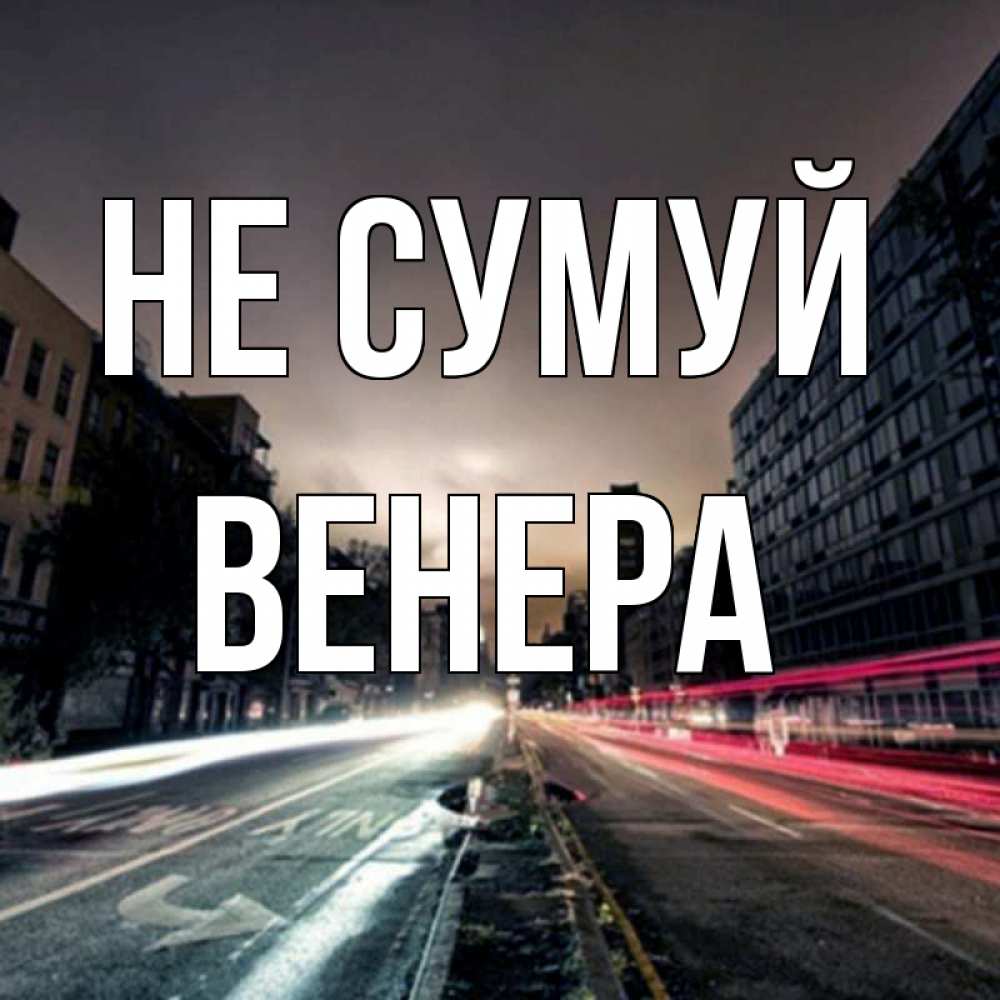 Открытка на каждый день з підписом, Венера Не сумуй съемка ночью Прикольна листівка з побажанням онлайн скачати безкоштовно 