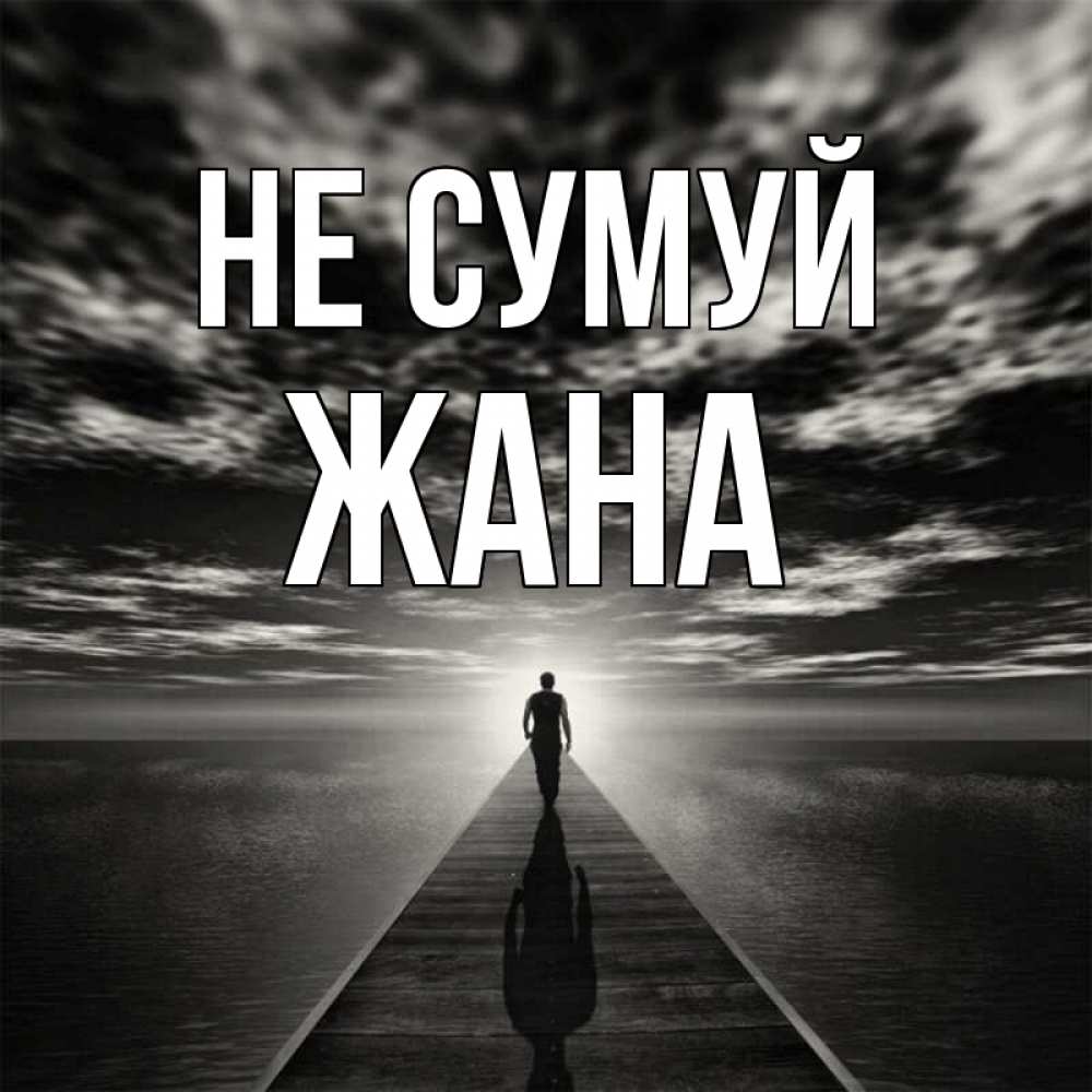 Открытка на каждый день з підписом, Жана Не сумуй человек Прикольна листівка з побажанням онлайн скачати безкоштовно 