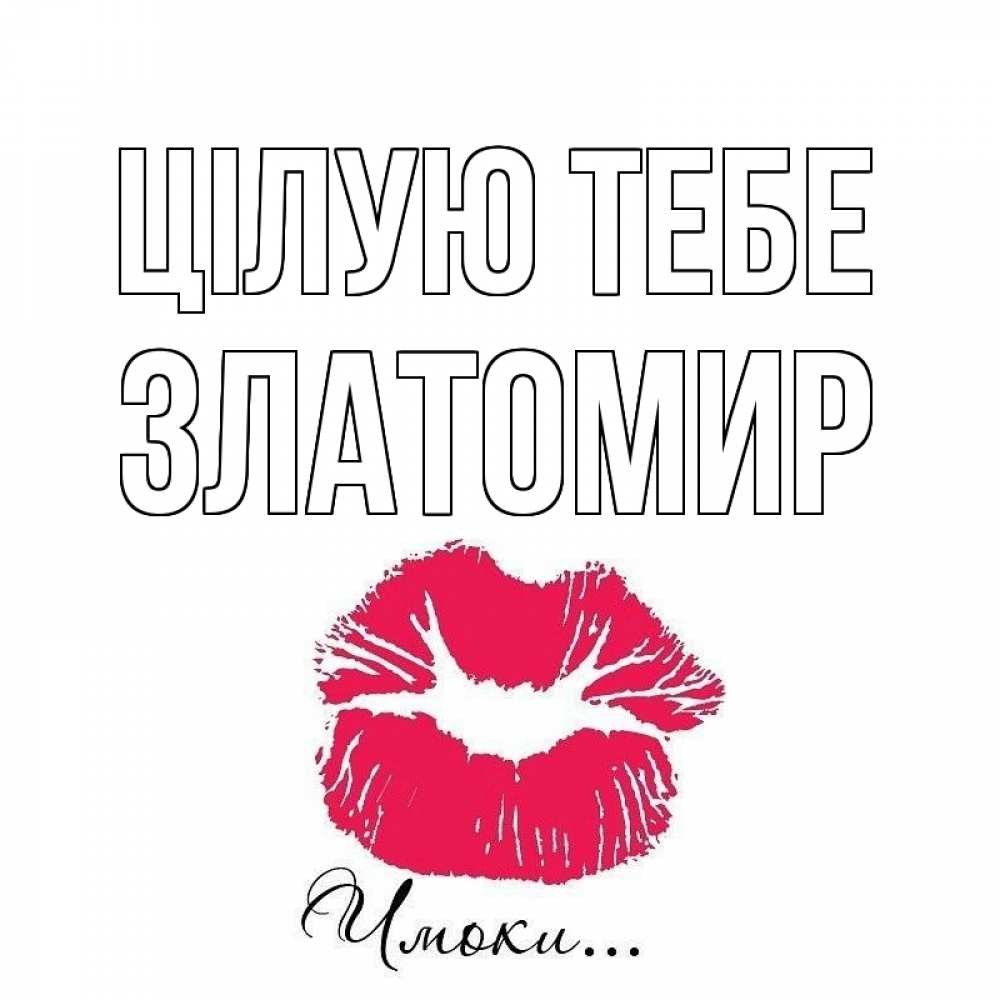 Открытка на каждый день з підписом, Златомир Цілую тебе поцелуй с подписью Прикольна листівка з побажанням онлайн скачати безкоштовно 