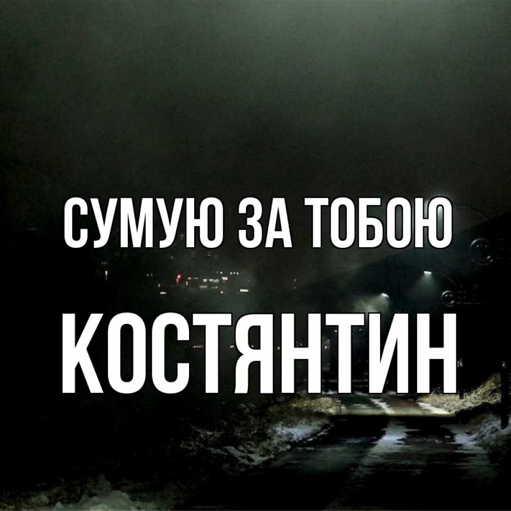 Открытка на каждый день з підписом, Костянтин Сумую за тобою окраина города Прикольна листівка з побажанням онлайн скачати безкоштовно 