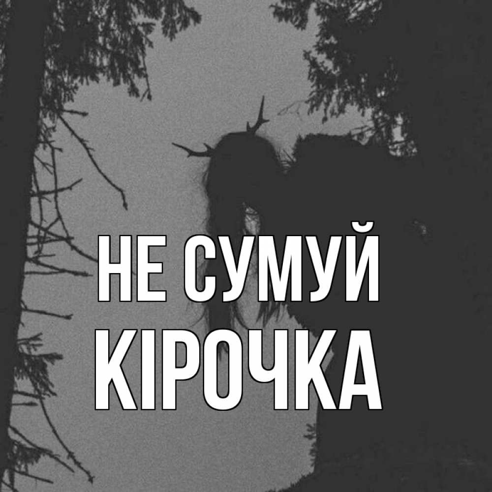 Открытка на каждый день з підписом, Кірочка Не сумуй чудище лесное Прикольна листівка з побажанням онлайн скачати безкоштовно 