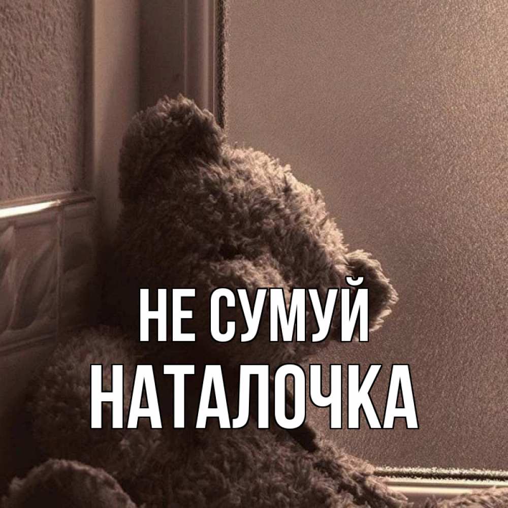 Открытка на каждый день з підписом, Наталочка Не сумуй стекол рефленое Прикольна листівка з побажанням онлайн скачати безкоштовно 