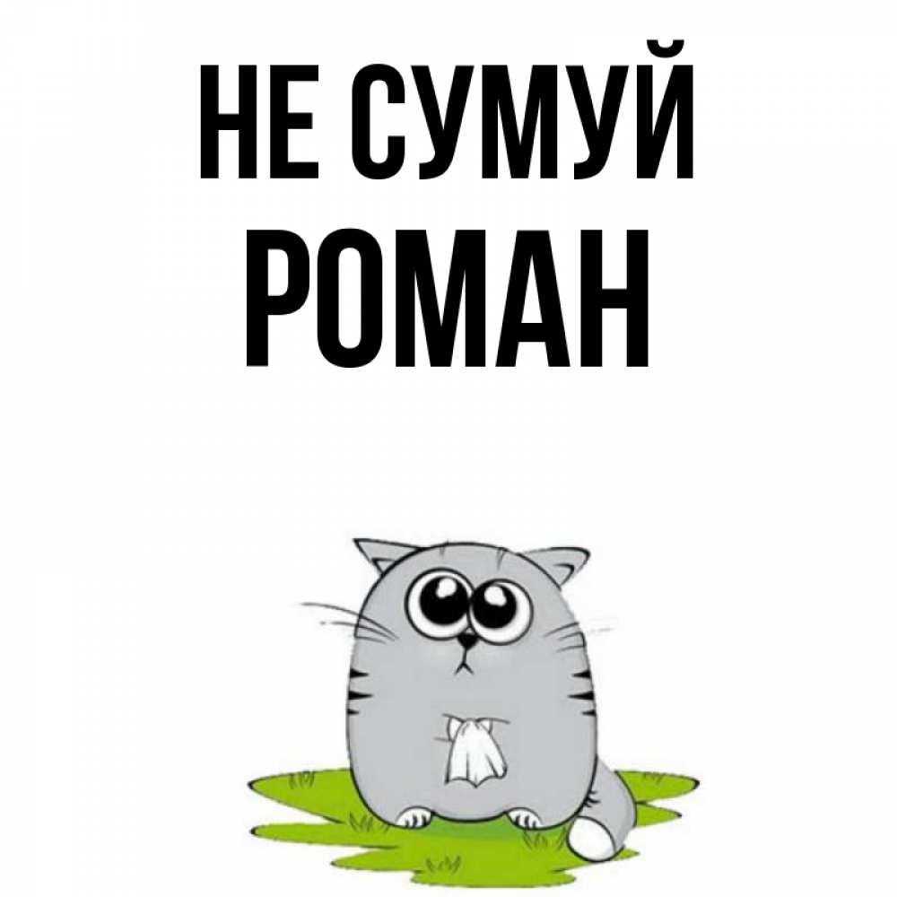 Открытка на каждый день з підписом, Роман Не сумуй грустный котяра Прикольна листівка з побажанням онлайн скачати безкоштовно 