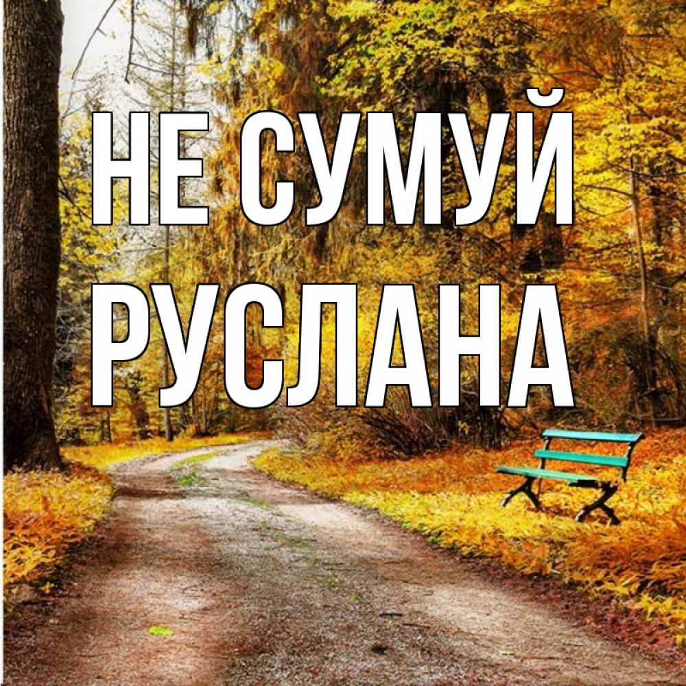 Открытка на каждый день з підписом, Руслана Не сумуй зеленая лавочка Прикольна листівка з побажанням онлайн скачати безкоштовно 
