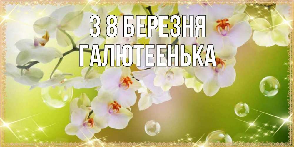 Открытка на каждый день з підписом, Галютеенька З 8 БЕРЕЗНЯ открытка с цветами на международный женский день Прикольна листівка з побажанням онлайн скачати безкоштовно 
