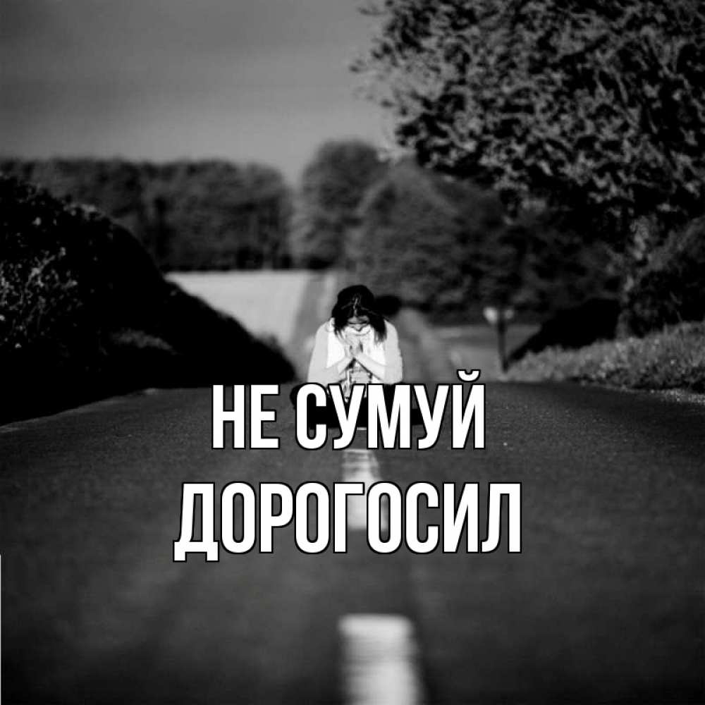 Открытка на каждый день з підписом, Дорогосил Не сумуй девушка сидит на асфальте Прикольна листівка з побажанням онлайн скачати безкоштовно 