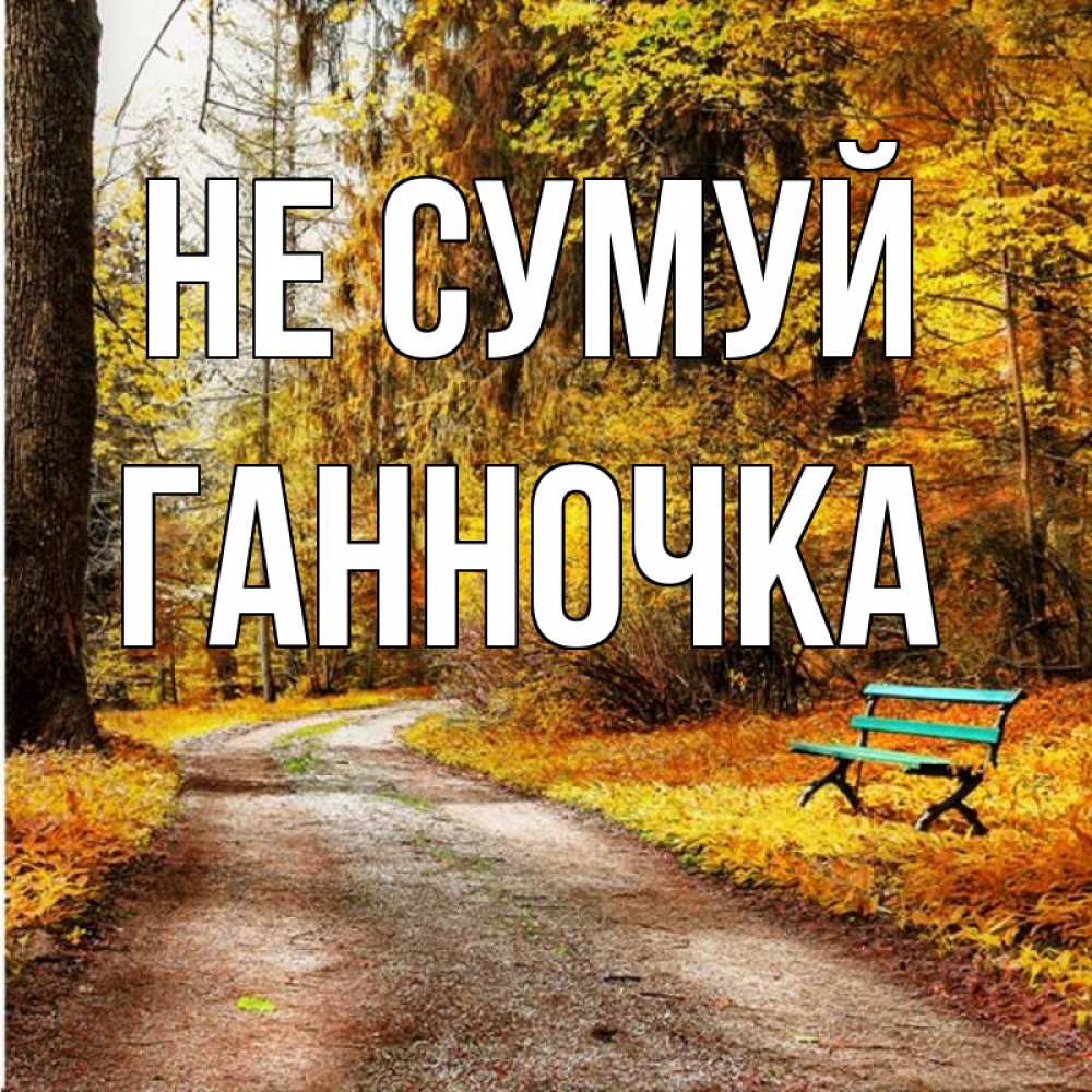Открытка на каждый день з підписом, Ганночка Не сумуй зеленая лавочка Прикольна листівка з побажанням онлайн скачати безкоштовно 