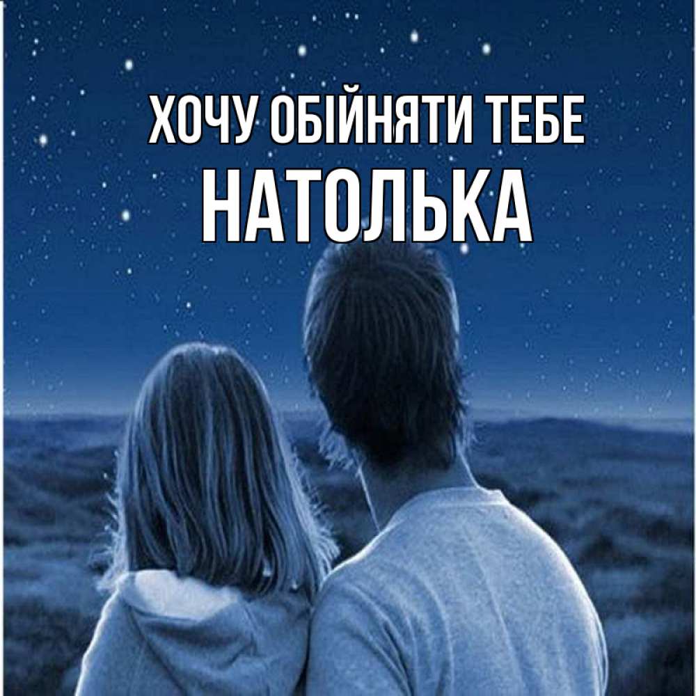 Открытка на каждый день з підписом, Натолька Хочу обійняти тебе парень с девушкой смотрят на звезды Прикольна листівка з побажанням онлайн скачати безкоштовно 