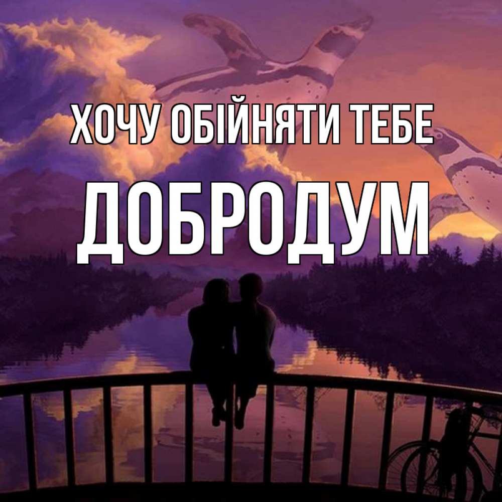 Открытка на каждый день з підписом, Добродум Хочу обійняти тебе парочка сидит на мосте или на набережной Прикольна листівка з побажанням онлайн скачати безкоштовно 