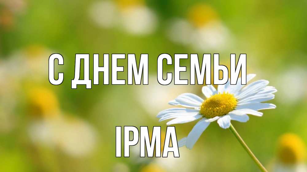 Открытка на каждый день з підписом, Ірма С днем семьи с днем семьи  1 Прикольна листівка з побажанням онлайн скачати безкоштовно 